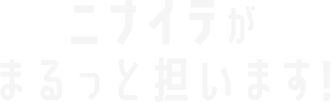 ニナイテがまるっと担います！